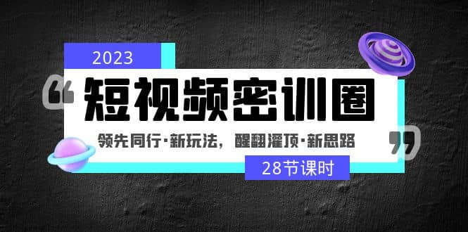 2023短视频密训圈：领先同行·新玩法，醒翻灌顶·新思路（28节课时）-时光论坛