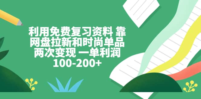 利用免费复习资料 靠网盘拉新和时尚单品两次变现 一单利润100-200+-时光论坛