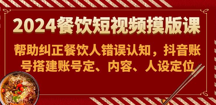 2024餐饮短视频摸版课-帮助纠正餐饮人错误认知，抖音账号搭建账号定、内容、人设定位-时光论坛