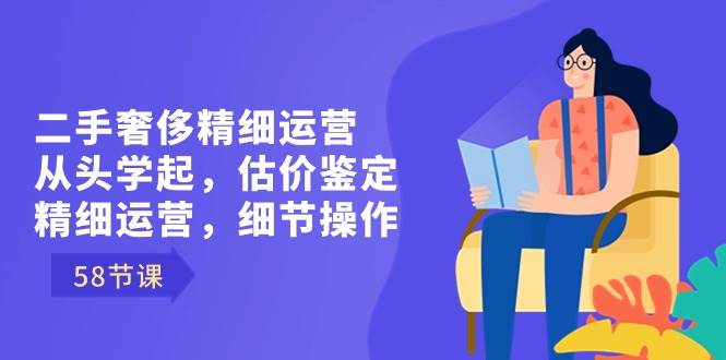 （8774期）二手奢侈精细运营从头学起，估价鉴定，精细运营，细节操作（58节）-时光论坛