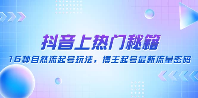 抖音上热门秘籍：15种自然流起号玩法，博主起号最新流量密码-时光论坛