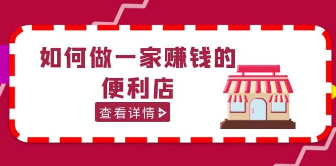 200w粉丝大V教你如何做一家赚钱的便利店选址教程，抖音卖999（无水印）-时光论坛