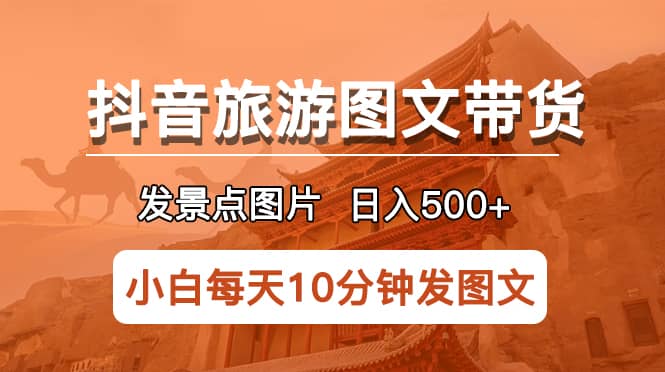 抖音旅游图文带货项目，每天半小时发景点图片日入500+长期稳定项目-时光论坛