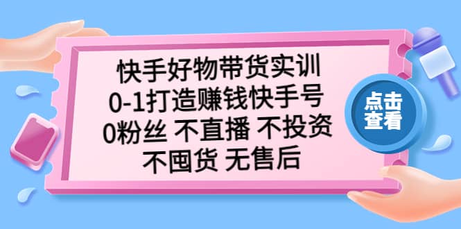 快手好物带货实训：0-1打造赚钱快手号 0粉丝 不直播 不投资 不囤货 无售后-时光论坛