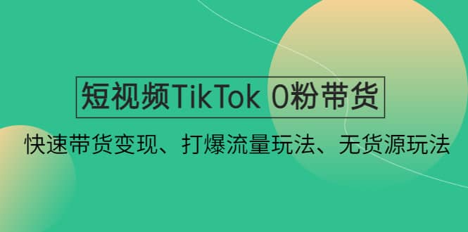 短视频TikTok 0粉带货：快速带货变现、打爆流量玩法、无货源玩法-时光论坛