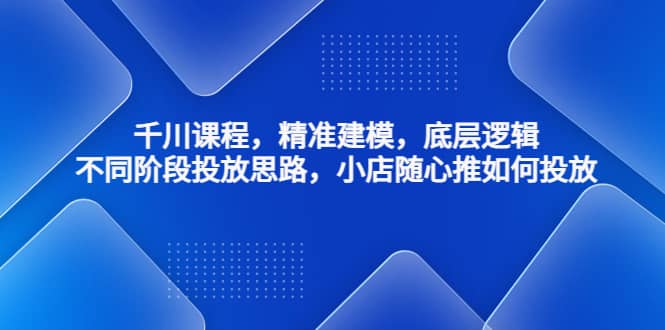 千川课程，精准建模，底层逻辑，不同阶段投放思路，小店随心推如何投放-时光论坛