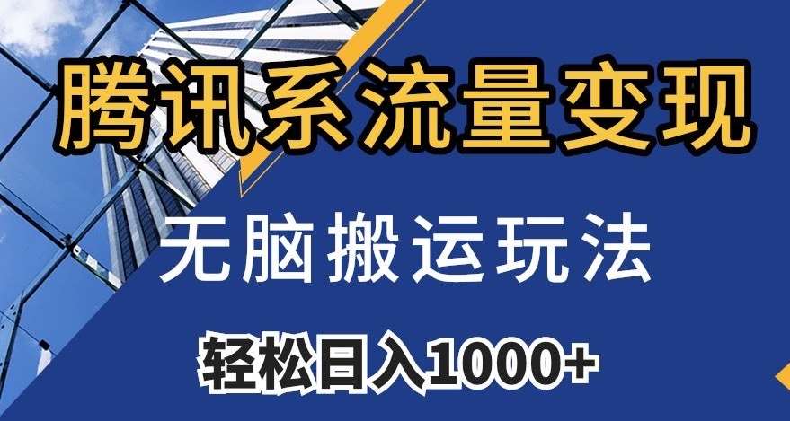 腾讯系流量变现，无脑搬运玩法，日入1000+（附481G素材）【揭秘】-时光论坛