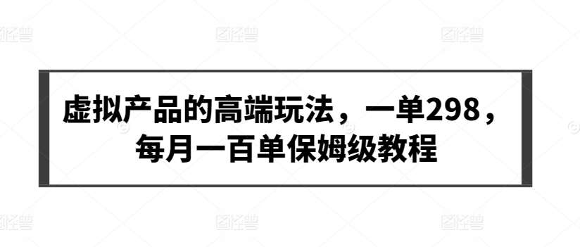 虚拟产品的高端玩法，一单298，每月一百单保姆级教程【揭秘】-时光论坛