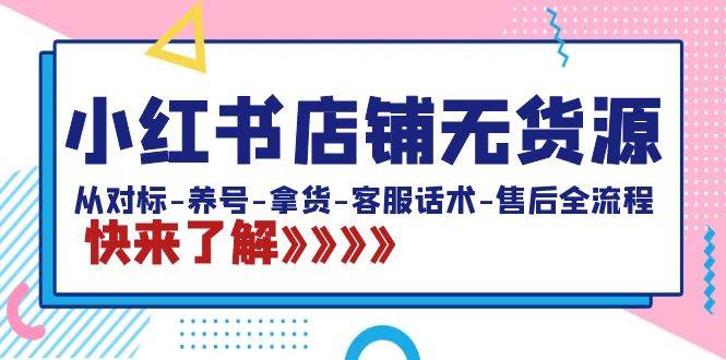 （8897期）小红书店铺无货源：从对标-养号-拿货-客服话术-售后全流程（20节课）-时光论坛