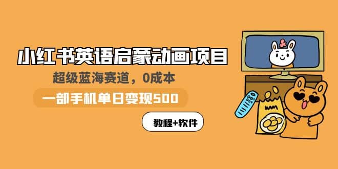 小红书英语启蒙动画项目：蓝海赛道 0成本，一部手机日入500+（教程+资源）-时光论坛