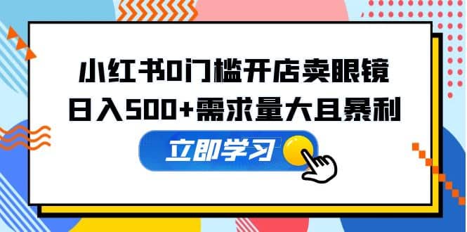 小红书0门槛开店卖眼镜，一部手机可操作-时光论坛