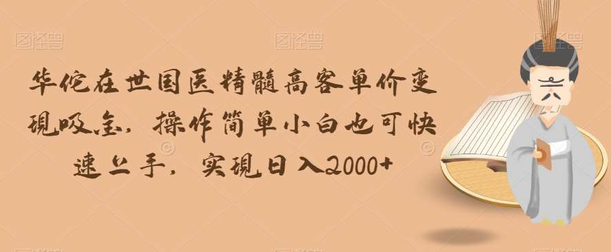 华佗在世国医精髓高客单价变现吸金，操作简单小白也可快速上手，实现日入2000+【揭秘】-时光论坛