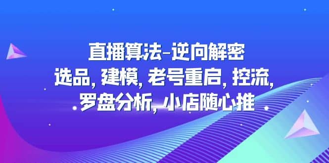 直播算法-逆向解密：选品，建模，老号重启，控流，罗盘分析，小店随心推-时光论坛