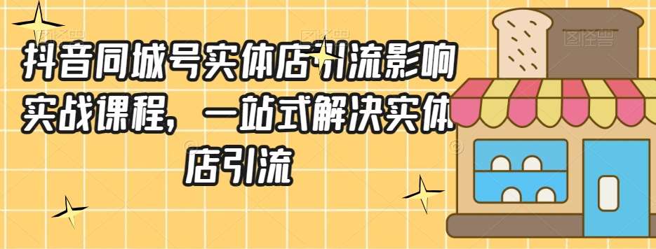 抖音同城号实体店引流营销实战课程，一站式解决实体店引流-时光论坛