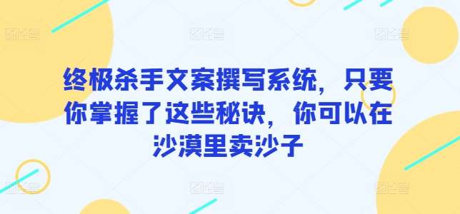 终极杀手文案撰写系统，只要你掌握了这些秘诀，你可以在沙漠里卖沙子-时光论坛