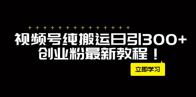 （7833期）外面卖2580视频号纯搬运日引300+创业粉最新教程！-时光论坛