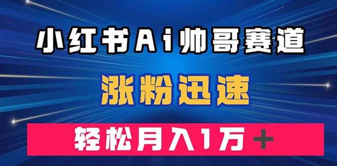（7800期）小红书AI帅哥赛道 ，涨粉迅速，轻松月入万元（附软件）-时光论坛