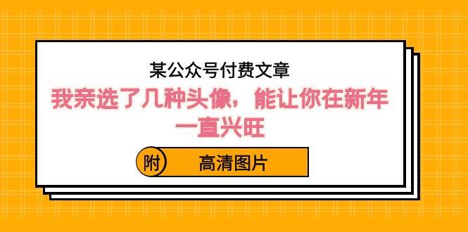 （8643期）某公众号付费文章：我亲选了几种头像，能让你在新年一直兴旺（附高清图片）-时光论坛