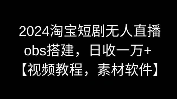 2024淘宝短剧无人直播，obs搭建，日收一万+【视频教程+素材+软件】【揭秘】-时光论坛