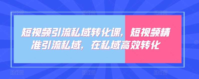 短视频引流私域转化课，短视频精准引流私域，在私域高效转化-时光论坛