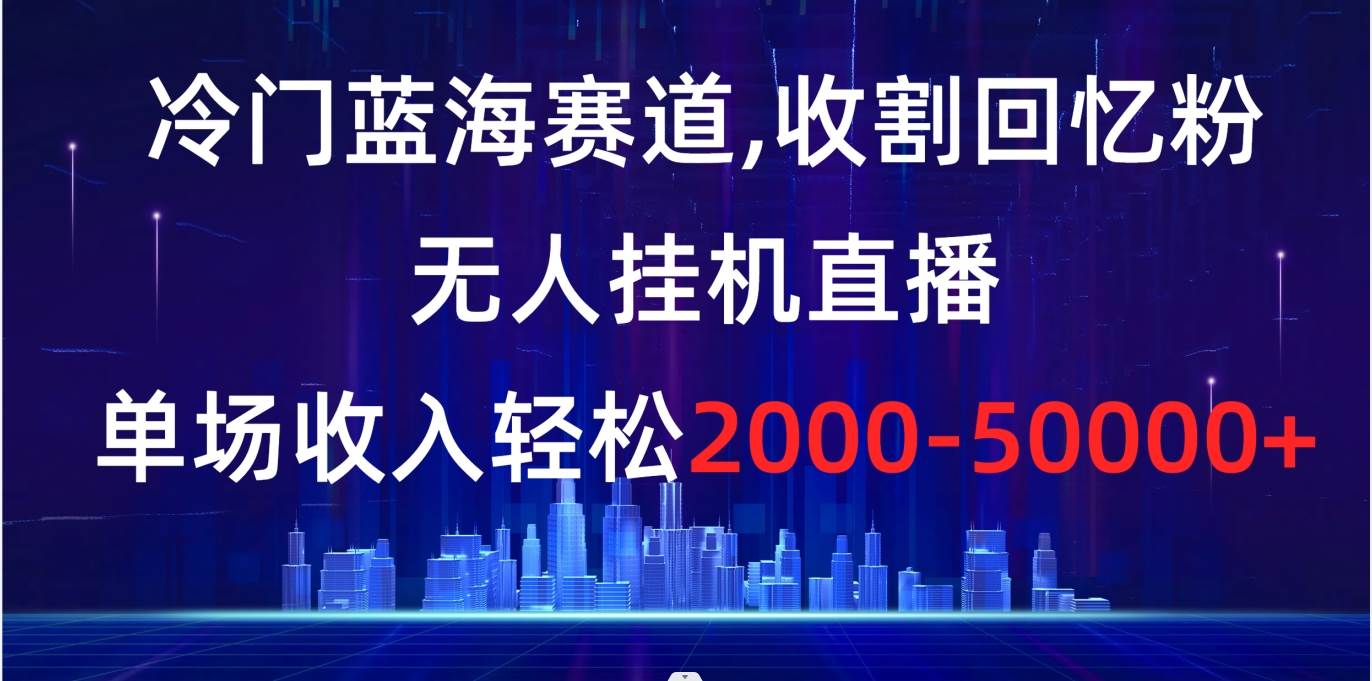 （8544期）冷门蓝海赛道，收割回忆粉，无人挂机直播，单场收入轻松2000-5w+-时光论坛