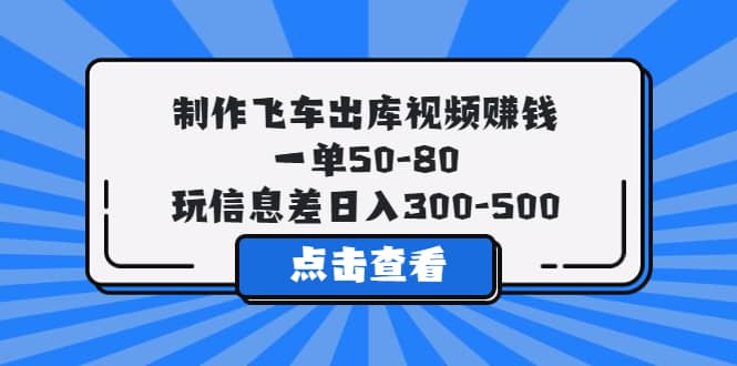 制作飞车出库视频赚钱，一单50-80，玩信息差日入300-500-时光论坛