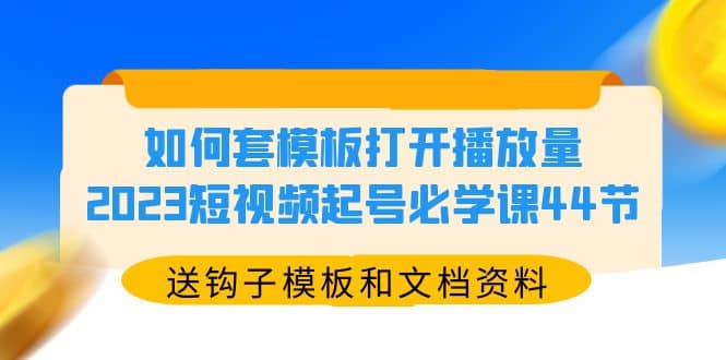 如何套模板打开播放量，2023短视频起号必学课44节（送钩子模板和文档资料）-时光论坛