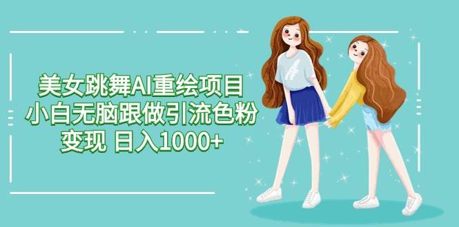 （9750期）美女跳舞AI重绘项目 小白无脑跟做引流色粉变现 日入1000+-时光论坛