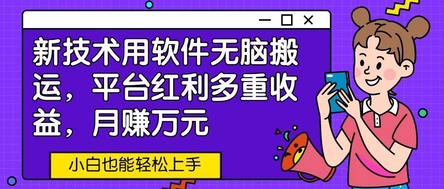 新技术用软件无脑搬运，平台红利多重收益，月赚万元，小白也能轻松上手-时光论坛