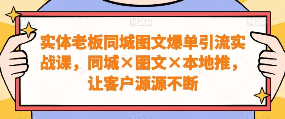 实体老板同城图文爆单引流实战课，同城×图文×本地推，让客户源源不断-时光论坛