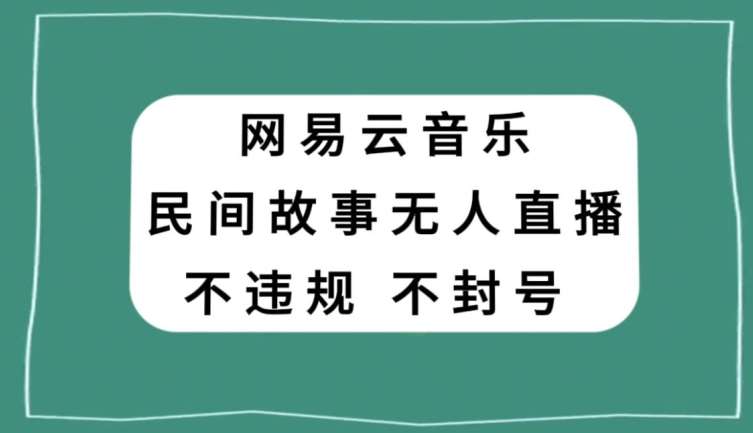 网易云民间故事无人直播，零投入低风险、人人可做【揭秘】-时光论坛