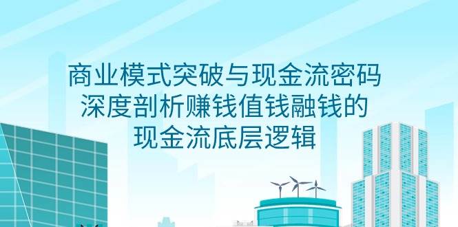 （9422期）商业模式 突破与现金流密码，深度剖析赚钱值钱融钱的现金流底层逻辑-无水印-时光论坛