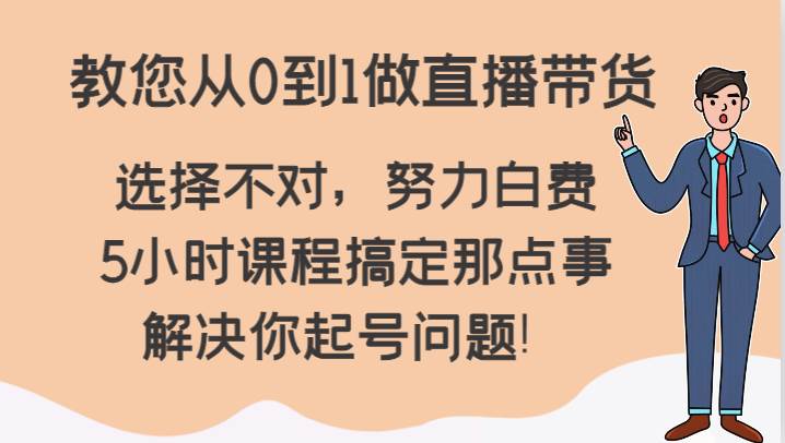 教您从0到1做直播带货，选择不对，努力白费，5小时课程搞定那点事，解决你起号问题！-时光论坛