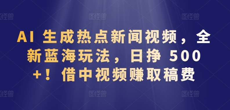 AI 生成热点新闻视频，全新蓝海玩法，日挣 500+!借中视频赚取稿费【揭秘】-时光论坛