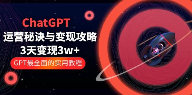 ChatGPT运营-秘诀与变现攻略：3天变现1w+ GPT最全面的实用教程（100节课）-时光论坛