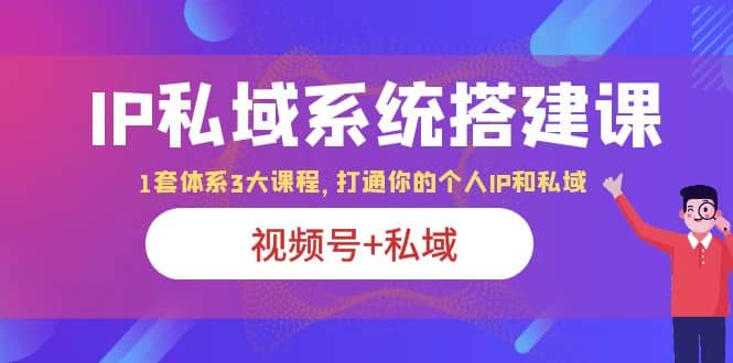 IP私域 系统搭建课，视频号+私域 1套 体系 3大课程，打通你的个人ip私域-时光论坛