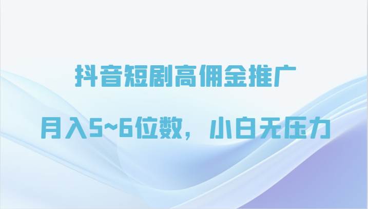 抖音短剧高佣金推广，月入5~6位数，小白无压力-时光论坛