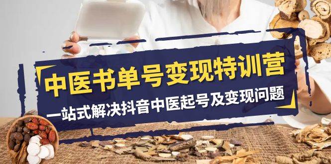 （7926期）中医-书单号变现特训营，一站式解决抖音中医起号及变现问题（14节课）-时光论坛