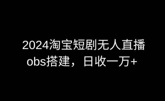 2024最新淘宝短剧无人直播，obs多窗口搭建，日收6000+【揭秘】-时光论坛