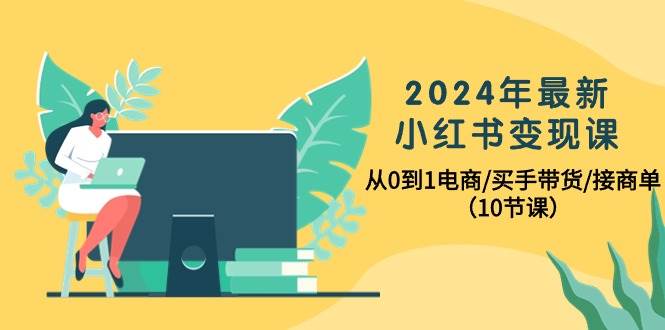 （10130期）2024年最新小红书变现课，从0到1电商/买手带货/接商单（10节课）-时光论坛