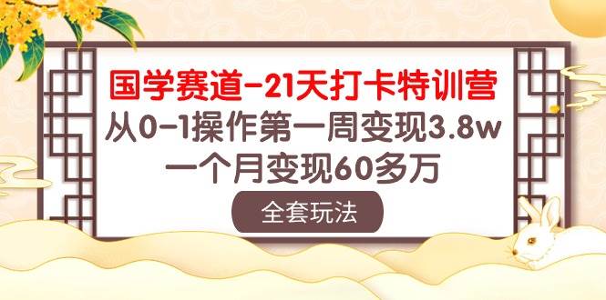 （10224期）国学 赛道-21天打卡特训营：从0-1操作第一周变现3.8w，一个月变现60多万-时光论坛