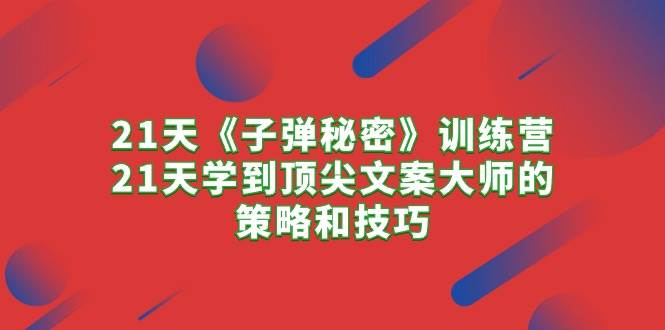 （10210期）21天《子弹秘密》训练营，21天学到顶尖文案大师的策略和技巧-时光论坛