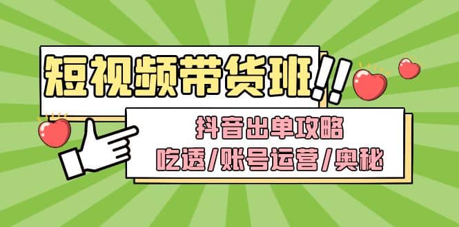 短视频带货内训营：抖音出单攻略，吃透/账号运营/奥秘，轻松带货-时光论坛