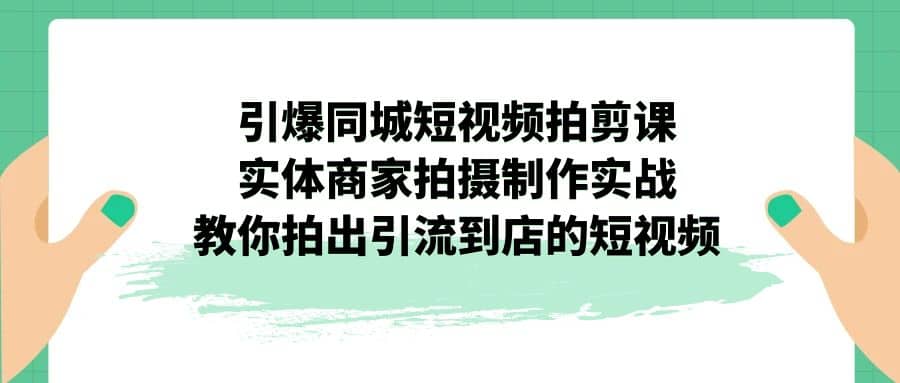 引爆同城-短视频拍剪课：实体商家拍摄制作实战，教你拍出引流到店的短视频-时光论坛