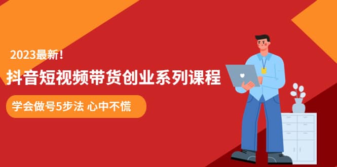 某培训售价980的抖音短视频带货创业系列课程 学会做号5步法 心中不慌-时光论坛