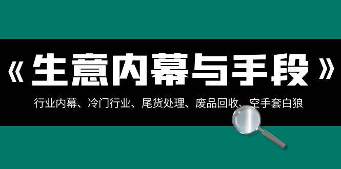 生意内幕与手段：行业内幕、冷门行业、尾货处理、废品回收、空手套白狼（全集）-时光论坛