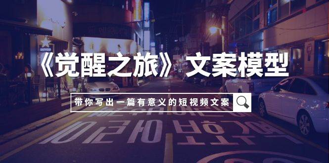 （7776期）《觉醒之旅》文案模型，带着你用你的一件小事写出一篇有意义的短视频文案-时光论坛