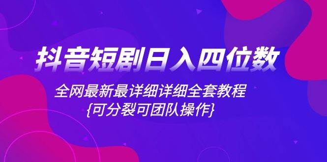 （8027期）抖音短剧日入四位数，全网最新最详细详细全套教程{可分裂可团队操作}-时光论坛