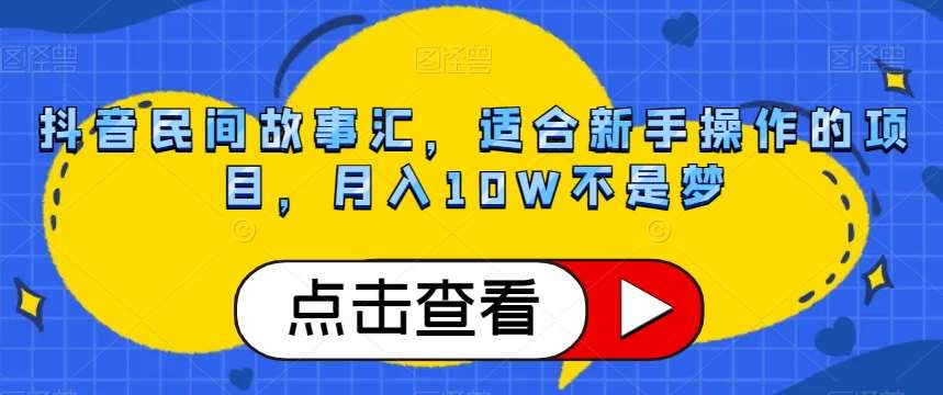 抖音民间故事汇，适合新手操作的项目，月入10W不是梦【揭秘】-时光论坛