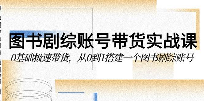 （9671期）图书-剧综账号带货实战课，0基础极速带货，从0到1搭建一个图书剧综账号-时光论坛